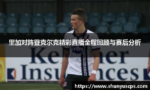 里加对阵登克尔克精彩直播全程回顾与赛后分析