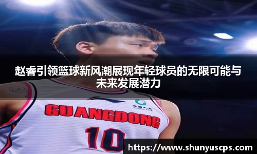 赵睿引领篮球新风潮展现年轻球员的无限可能与未来发展潜力